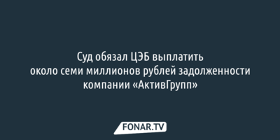 Суд обязал ЦЭБ выплатить около 7 миллионов рублей задолженности компании «АктивГрупп»