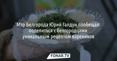 Мэр Белгорода Юрий Галдун пообещал поделиться с белгородцами уникальным рецептом вареников
