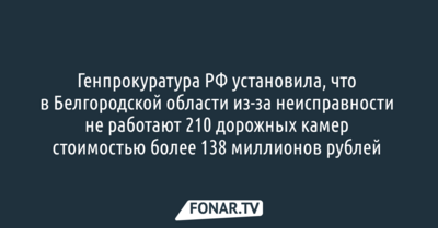 Генпрокуратура установила, что в Белгородской области из-за неисправности не работают 210 дорожных камер 