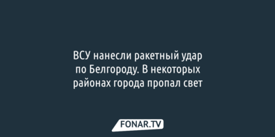 ВСУ нанесли удар по объекту инфраструктуры в Белгороде