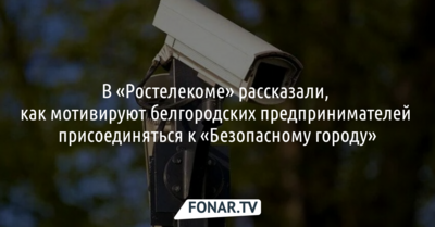 «Ростелеком» рассказал о мотивации для подключения камер предпринимателей к системе «Безопасный город»