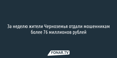 За неделю жители Черноземья отдали мошенникам более 76 миллионов рублей
