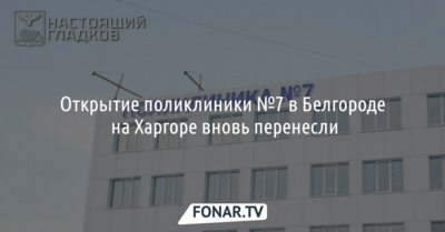 Открытие поликлиники №7 в Белгороде на Харгоре вновь перенесли