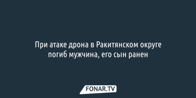 При атаке дрона в Ракитянском округе погиб мужчина, его сын ранен