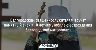 Белгородским священнослужителям вручат памятный знак к 10-летнему юбилею возрождения митрополии