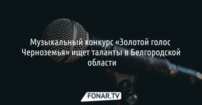 Музыкальный конкурс «Золотой голос Черноземья» ищет таланты в Белгородской области