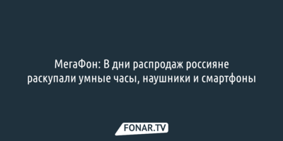 МегаФон: В дни распродаж россияне раскупали умные часы, наушники и смартфоны