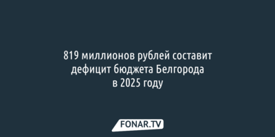 819 миллионов рублей составит дефицит бюджета Белгорода в 2025 году