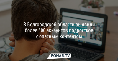 В Белгородской области выявили более 500 аккаунтов подростков с опасным контентом