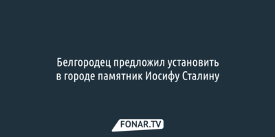 Белгородец предложил установить в городе памятник Иосифу Сталину