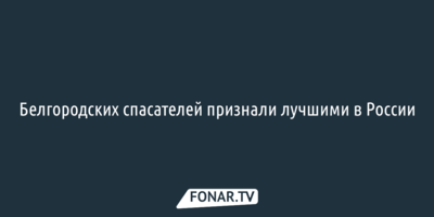 Белгородских спасателей признали лучшими в России
