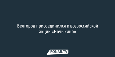 Белгород присоединился к всероссийской акции «Ночь кино»