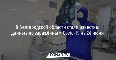 В Белгородской области стали известны данные по заражённым Covid-19 на 26 июня 