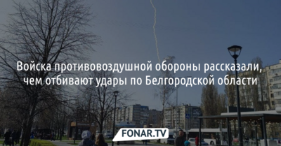 Войска противовоздушной обороны рассказали, чем отбивают удары по Белгородской области