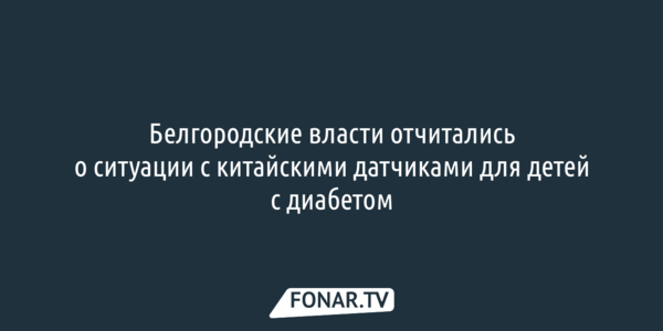 Белгородские власти отчитались о ситуации с китайскими датчиками для детей с диабетом