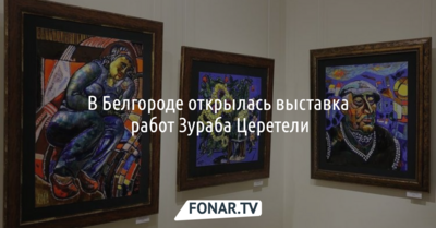 В Белгороде открылась выставка работ Зураба Церетели