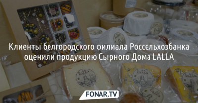 Клиенты белгородского филиала Россельхозбанка оценили продукцию сырного дома «LALLA»*