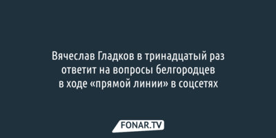 Вячеслав Гладков в тринадцатый раз ответит на вопросы белгородцев в ходе «​прямой линии» в соцсетях