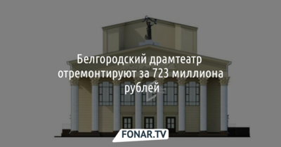 Белгородский драмтеатр отремонтируют за 723 миллиона рублей