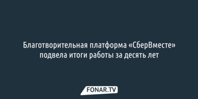  Благотворительная платформа «СберВместе» подвела итоги работы за десять лет