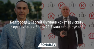 Белгородец Сергей Фуглаев хочет взыскать с организации брата 22,7 миллиона рублей