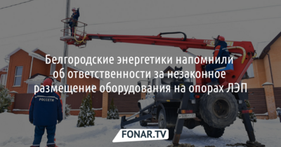 Белгородские энергетики напомнили об ответственности за незаконное размещение оборудования на опорах ЛЭП