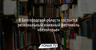 В Белгородской области состоится региональный книжный фестиваль «Белогорье»