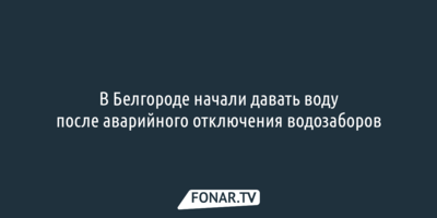 В Белгороде  подключили воду после аварии на водозаборах