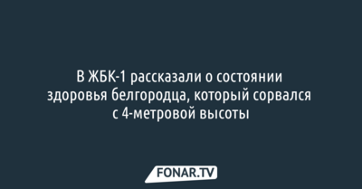 В ЖБК-1 рассказали о состоянии здоровья белгородца, который сорвался с 4-метровой высоты