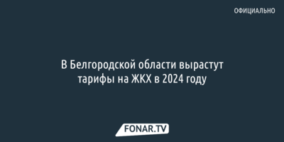 В Белгородской области вырастут тарифы на ЖКХ в 2024 году