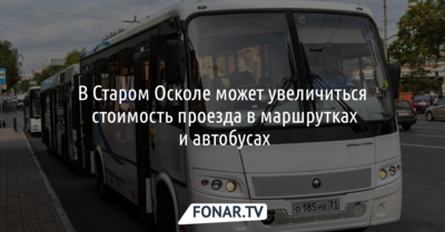 В Старом Осколе хотят увеличить стоимость проезда в маршрутках и автобусах