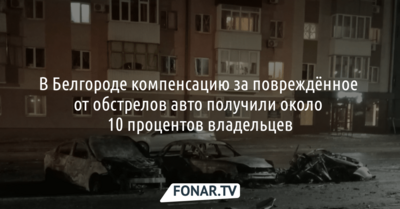В Белгороде компенсацию за повреждённые от обстрелов авто получили около 10 процентов владельцев