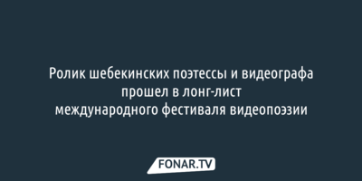 Ролик шебекинских поэтессы и видеографа прошел в лонг-лист международного фестиваля видеопоэзии