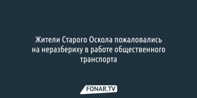 Жители Старого Оскола пожаловались на неразбериху в работе общественного транспорта, а власти ответили запуском нового маршрута [обновлено]