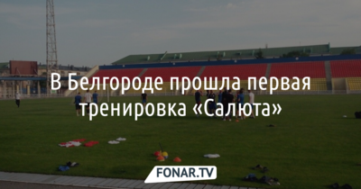 ​В Белгороде прошла первая тренировка футбольной команды «Салют-Белгород» 