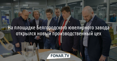 В Белгороде открыли новый производственный цех ювелирного завода