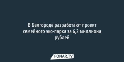 В Белгороде разработают проект семейного эко-парка за 6,2 миллиона рублей