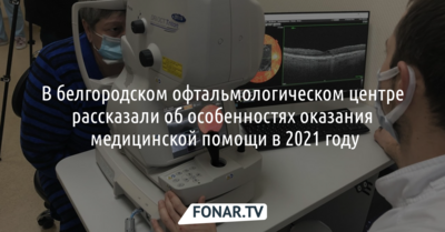 В белгородском офтальмологическом центре подвели предварительные итоги работы в 2021 году