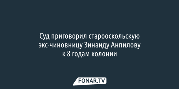 Суд всё-таки отправил в колонию старооскольскую экс-чиновницу Зинаиду Анпилову