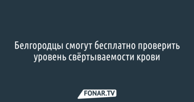 Белгородцы смогут бесплатно проверить уровень свёртываемости крови