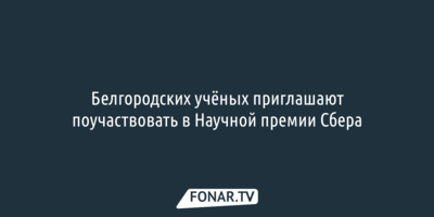 Белгородских учёных приглашают поучаствовать в Научной премии Сбера