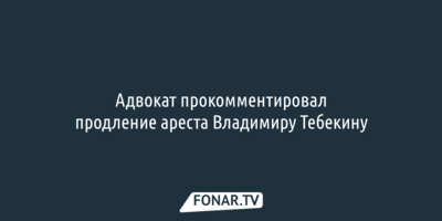 Адвокат прокомментировал продление ареста Владимиру Тебекину