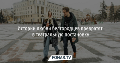 Истории любви белгородцев превратят в театральную постановку