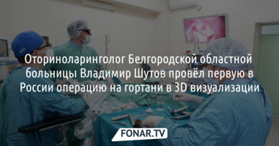 В Белгородской областной больнице провели первую в России операцию на гортани в 3D визуализации