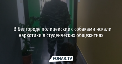 ​В Белгороде полицейские с собаками искали наркотики в студенческих общежитиях