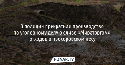Белгородская полиция закрыла уголовное дело о сливе «Мираторгом» отходов в прохоровский лес