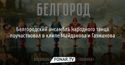 Белгородский ансамбль народного танца поучаствовал в клипе Майданова и Газманова