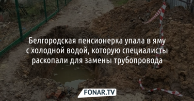 Белгородская пенсионерка упала в яму с холодной водой, которую раскопали для замены трубопровода