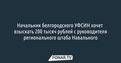 Начальник белгородского УФСИН хочет взыскать 200 тысяч рублей с руководителя регионального штаба Навального