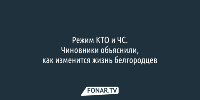 Режим КТО и ЧС. В правительстве рассказали, что изменится в жизни белгородцев